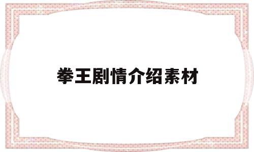 拳王剧情介绍素材(拳王剧情介绍素材图片)