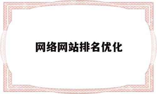 网络网站排名优化(网络网站排名优化方法)