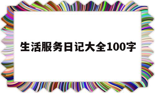 生活服务日记大全100字的简单介绍