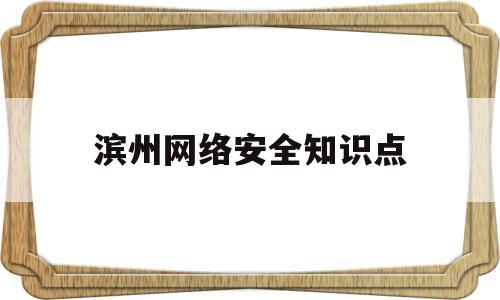 滨州网络安全知识点(网络安全概论知识点总结)