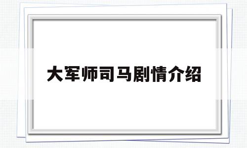 大军师司马剧情介绍(大军师司马懿百度百科)