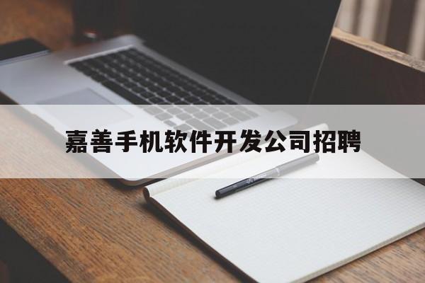 嘉善手机软件开发公司招聘(嘉善手机软件开发公司招聘电话)