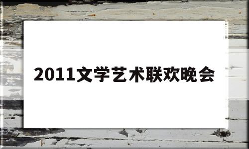 2011文学艺术联欢晚会(2016文学艺术界春节大联欢晚会)