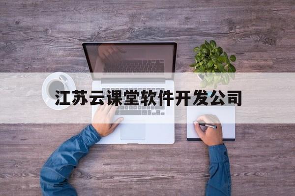 江苏云课堂软件开发公司(江苏云教科技信息有限公司)