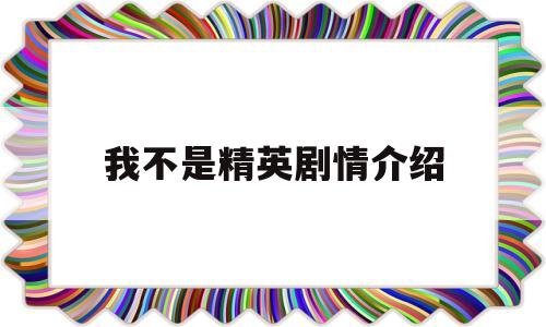 我不是精英剧情介绍(我不是精英剧情介绍电视猫)