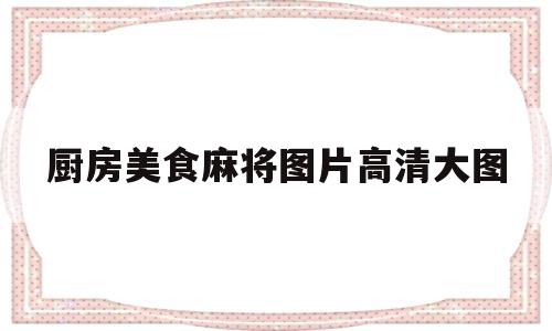 包含厨房美食麻将图片高清大图的词条