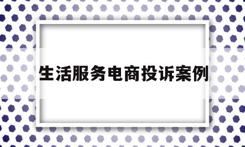 生活服务电商投诉案例(2016年生活服务电商市场中)