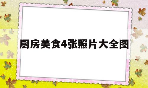 关于厨房美食4张照片大全图的信息