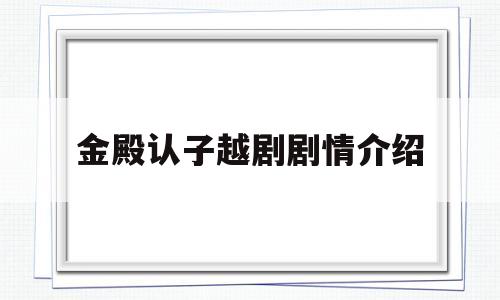 金殿认子越剧剧情介绍的简单介绍