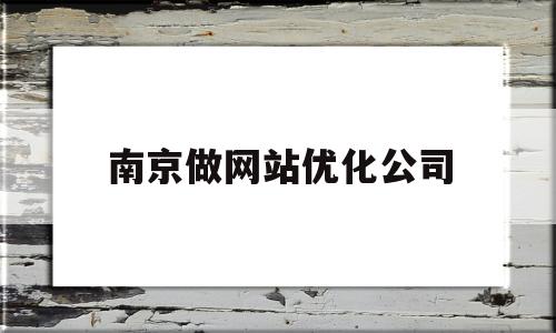 南京做网站优化公司(南京做网站优化公司哪家好)