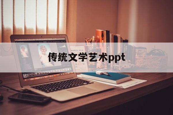 传统文学艺术ppt(传统文学艺术传播方案)