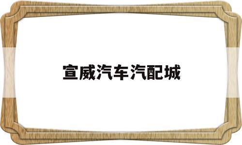 宣威汽车汽配城(宣威汽车汽配城在哪里)