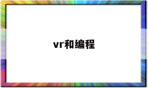 vr和编程(vr技术用什么编程语言)