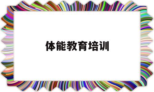 体能教育培训(体能教育培训资质)