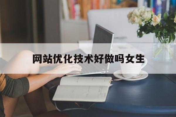 网站优化技术好做吗女生(网站优化技术好做吗女生多吗)