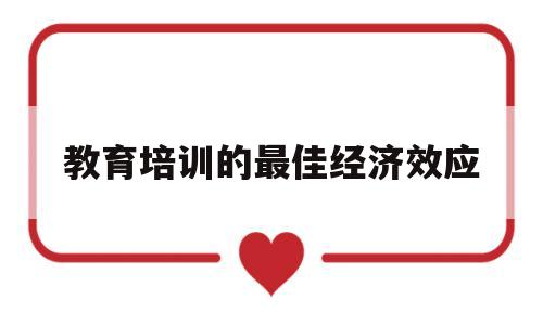 教育培训的最佳经济效应(教育培训的最佳经济效应是什么)