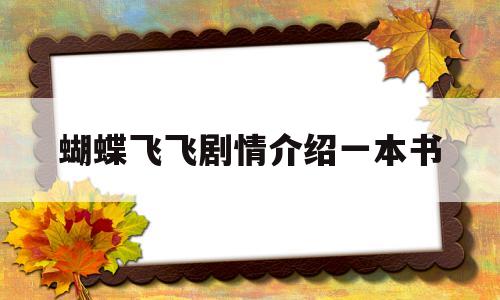 蝴蝶飞飞剧情介绍一本书(蝴蝶飞飞剧情介绍一本书在线观看)