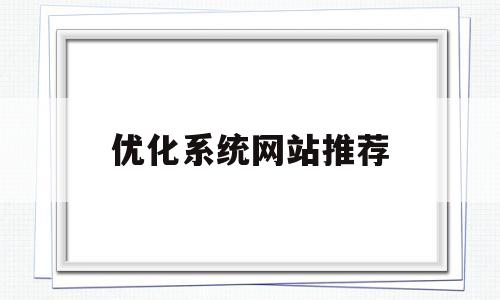 优化系统网站推荐(优化系统网站推荐有哪些)