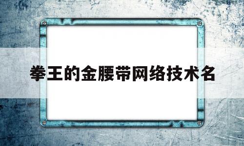 拳王的金腰带网络技术名(拳王的金腰带打一网络技术)