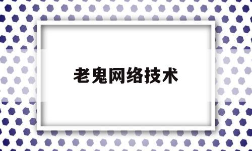 老鬼网络技术的简单介绍