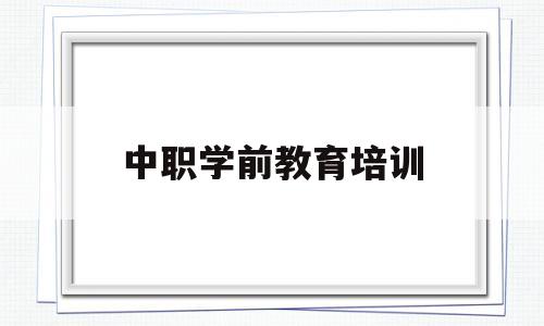 中职学前教育培训(中职学前教育培训内容)