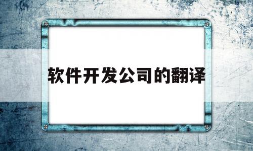 软件开发公司的翻译(软件开发有限公司英文)
