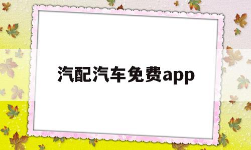 汽配汽车免费app(汽配行业哪个软件最好)