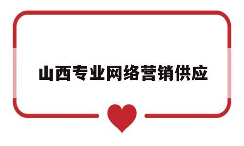 包含山西专业网络营销供应的词条