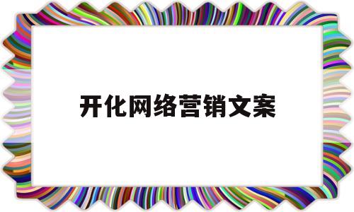 开化网络营销文案(开化网络营销文案分析)