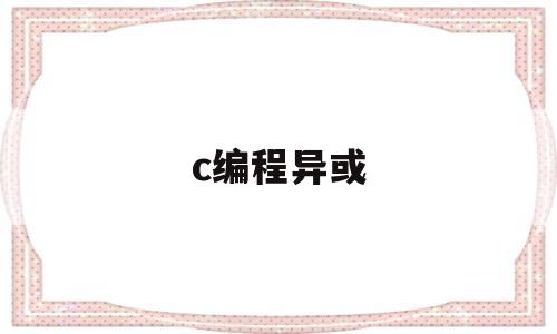c编程异或(c语言异或运算例子)