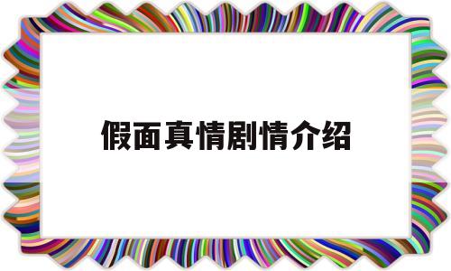 假面真情剧情介绍(假面真情哪一集最好看)