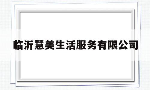 临沂慧美生活服务有限公司(山东慧美化妆品都是有什么产品)