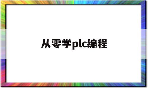 从零学plc编程(plc编程从零基础到实战)
