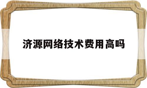 关于济源网络技术费用高吗的信息