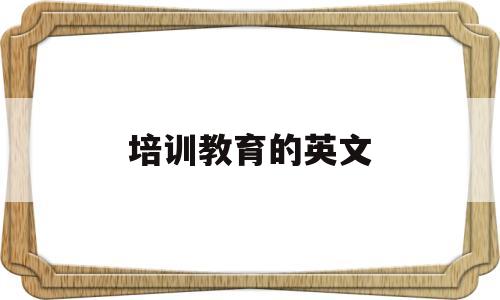 培训教育的英文(教育培训用英文怎么说)