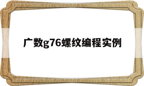 广数g76螺纹编程实例的简单介绍
