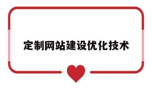 定制网站建设优化技术(定制网站建设优化技术论文)