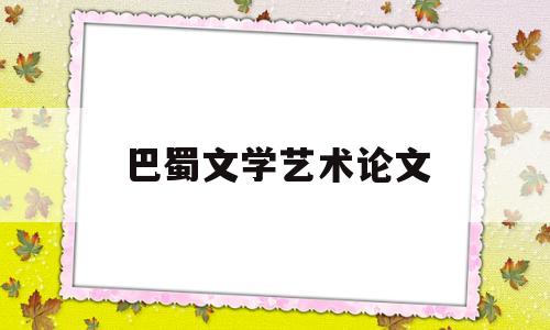 巴蜀文学艺术论文(巴蜀文化论文三千字)