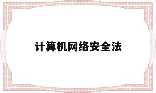 计算机网络安全法(计算机网络安全法第5条规定)