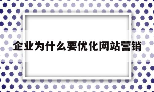 企业为什么要优化网站营销的简单介绍