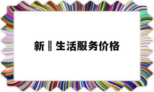 新滘生活服务价格(新滘生活服务价格查询)