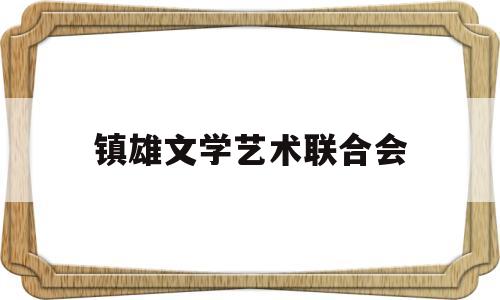镇雄文学艺术联合会(镇雄文学艺术联合会会长)