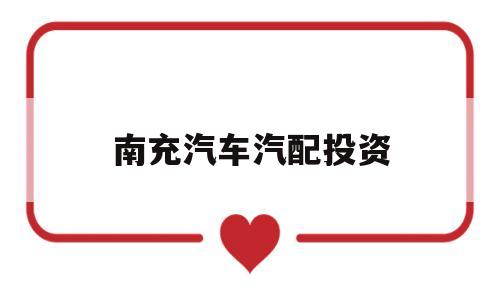 南充汽车汽配投资(南充大通汽车汽配电话)