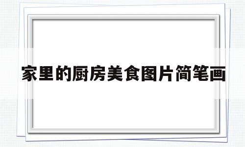 家里的厨房美食图片简笔画(家里的厨房美食图片简笔画彩色)