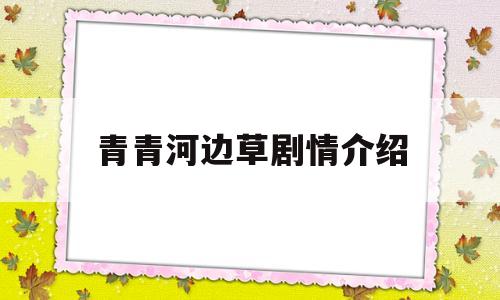 青青河边草剧情介绍(青青河边草剧情介绍电视猫)