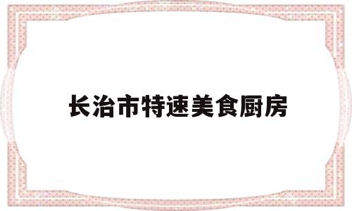 长治市特速美食厨房的简单介绍
