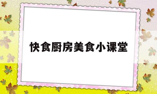 快食厨房美食小课堂(快食科技北京有限公司)