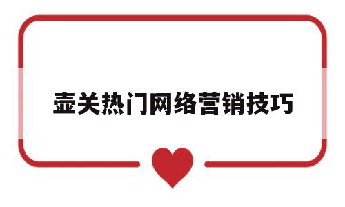 壶关热门网络营销技巧的简单介绍