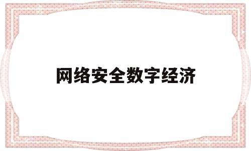 网络安全数字经济(网络安全数字经济股票)