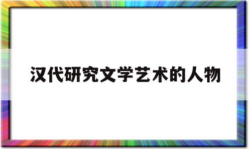 关于汉代研究文学艺术的人物的信息